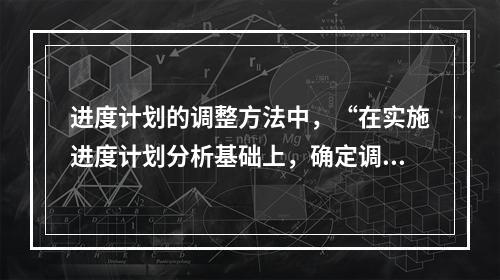 进度计划的调整方法中，“在实施进度计划分析基础上，确定调整原