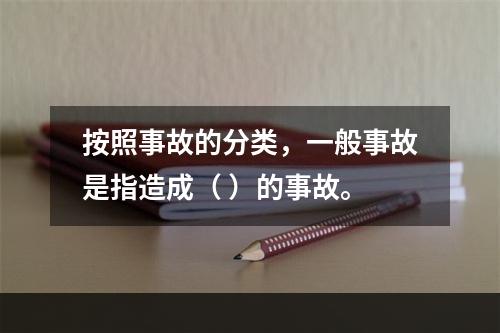 按照事故的分类，一般事故是指造成（ ）的事故。