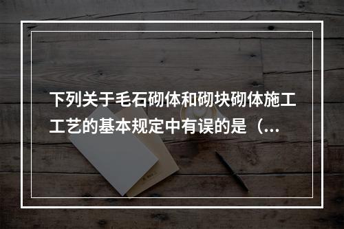 下列关于毛石砌体和砌块砌体施工工艺的基本规定中有误的是（）。