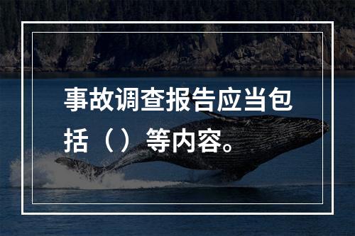 事故调查报告应当包括（ ）等内容。