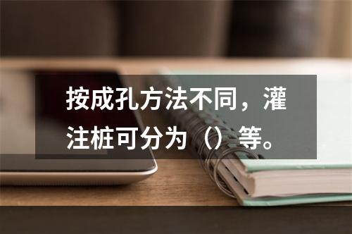 按成孔方法不同，灌注桩可分为（）等。