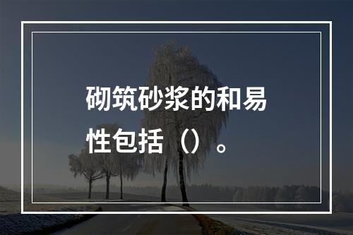 砌筑砂浆的和易性包括（）。