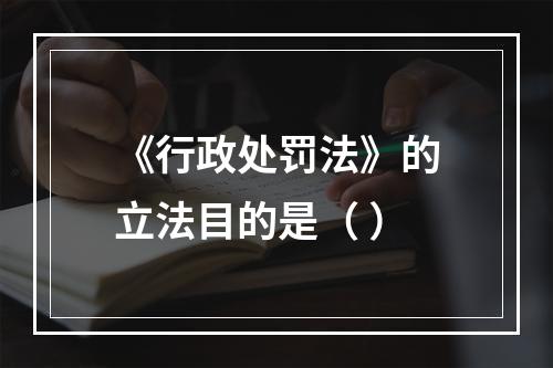 《行政处罚法》的立法目的是（ ）