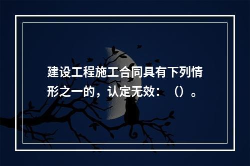 建设工程施工合同具有下列情形之一的，认定无效：（）。