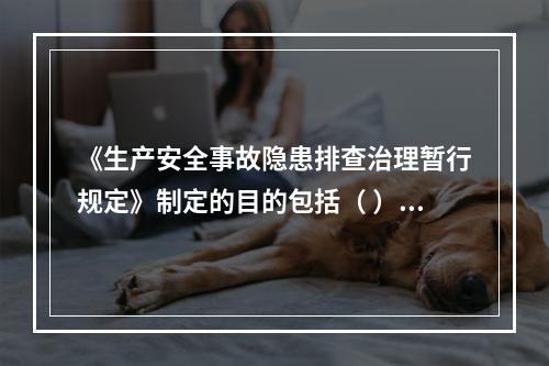 《生产安全事故隐患排查治理暂行规定》制定的目的包括（ ）等。