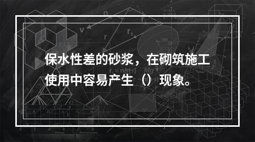 保水性差的砂浆，在砌筑施工使用中容易产生（）现象。