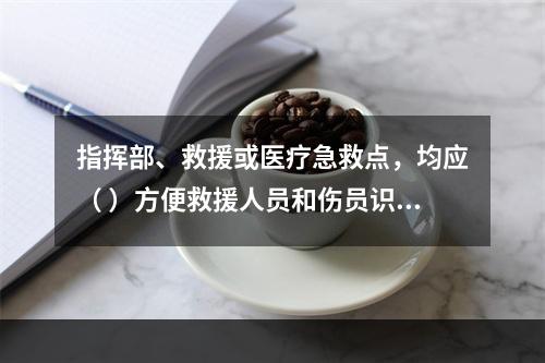 指挥部、救援或医疗急救点，均应（ ）方便救援人员和伤员识别。