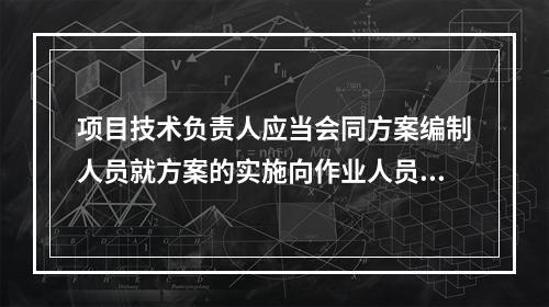 项目技术负责人应当会同方案编制人员就方案的实施向作业人员进行