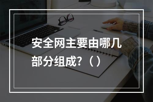 安全网主要由哪几部分组成?（ ）