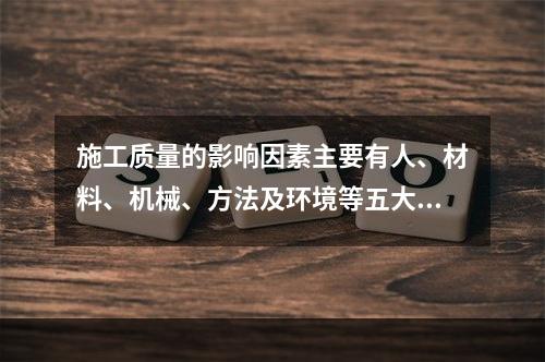 施工质量的影响因素主要有人、材料、机械、方法及环境等五大方面