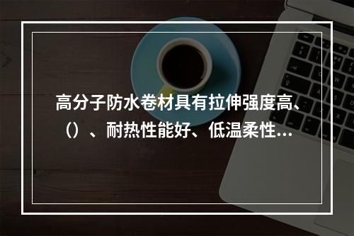 高分子防水卷材具有拉伸强度高、（）、耐热性能好、低温柔性好、