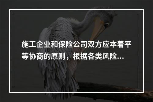 施工企业和保险公司双方应本着平等协商的原则，根据各类风险因素