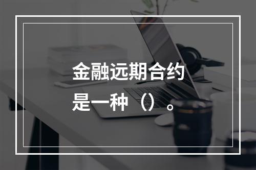 金融远期合约是一种（）。