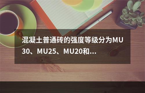 混凝土普通砖的强度等级分为MU30、MU25、MU20和（）