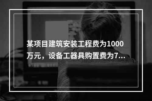 某项目建筑安装工程费为1000万元，设备工器具购置费为700