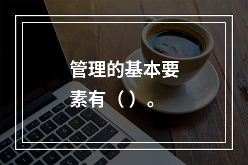 管理的基本要素有（ ）。