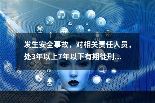 发生安全事故，对相关责任人员，处3年以上7年以下有期徒刑的是