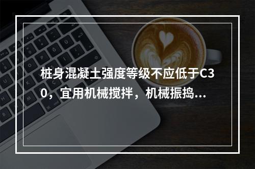 桩身混凝土强度等级不应低于C30，宜用机械搅拌，机械振捣，浇