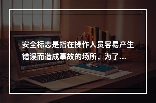 安全标志是指在操作人员容易产生错误而造成事故的场所，为了确保