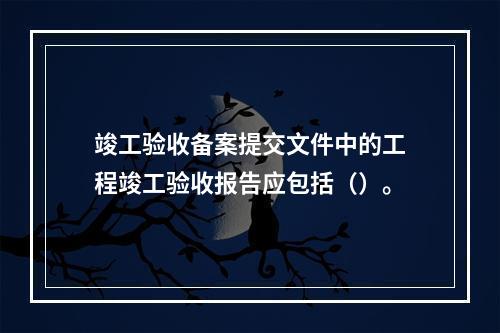 竣工验收备案提交文件中的工程竣工验收报告应包括（）。