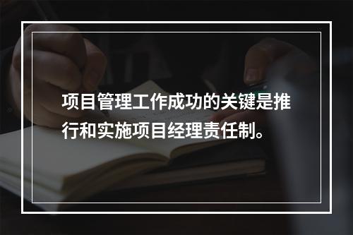 项目管理工作成功的关键是推行和实施项目经理责任制。