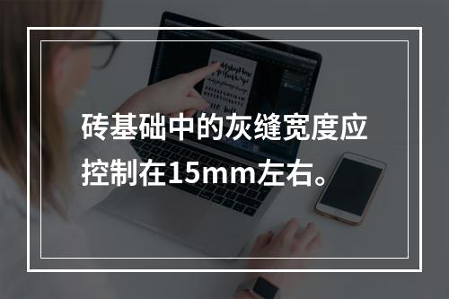 砖基础中的灰缝宽度应控制在15mm左右。