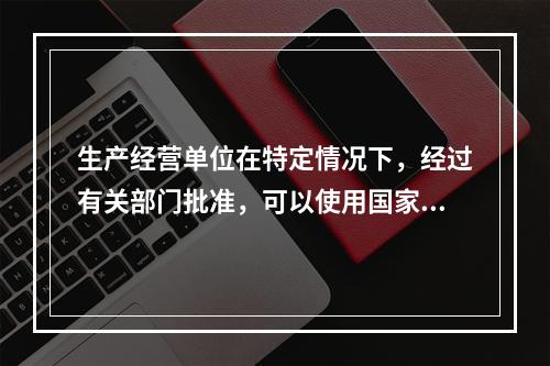 生产经营单位在特定情况下，经过有关部门批准，可以使用国家淘汰