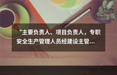 “主要负责人、项目负责人，专职安全生产管理人员经建设主管部门