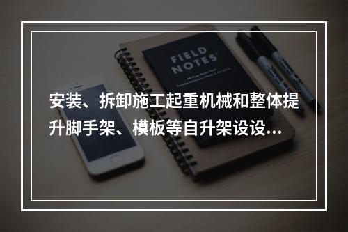 安装、拆卸施工起重机械和整体提升脚手架、模板等自升架设设施，