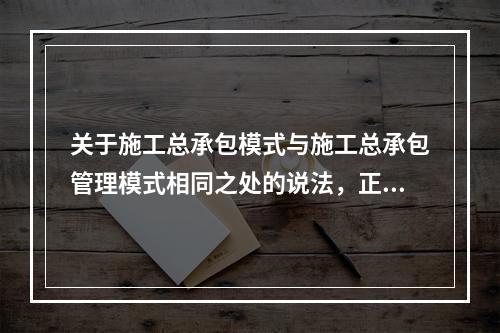 关于施工总承包模式与施工总承包管理模式相同之处的说法，正确的