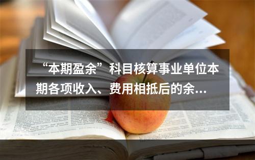 “本期盈余”科目核算事业单位本期各项收入、费用相抵后的余额。