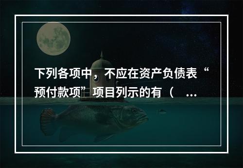 下列各项中，不应在资产负债表“预付款项”项目列示的有（　　）