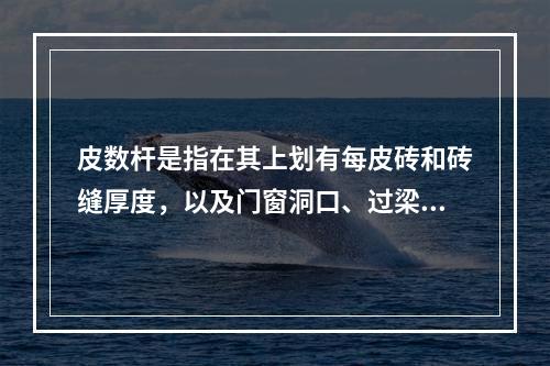 皮数杆是指在其上划有每皮砖和砖缝厚度，以及门窗洞口、过梁、楼