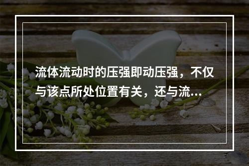 流体流动时的压强即动压强，不仅与该点所处位置有关，还与流体的