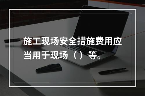 施工现场安全措施费用应当用于现场（ ）等。