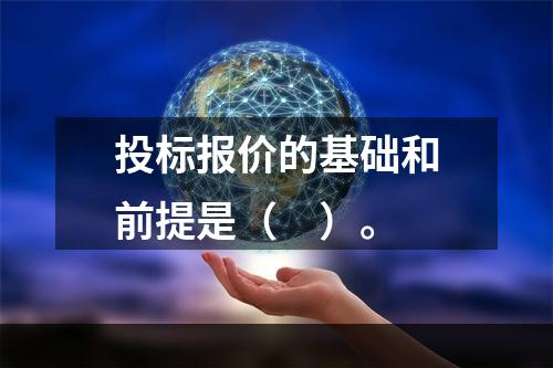 投标报价的基础和前提是（　）。