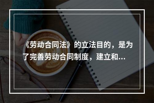 《劳动合同法》的立法目的，是为了完善劳动合同制度，建立和维护