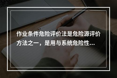 作业条件危险评价法是危险源评价方法之一，是用与系统危险性有关