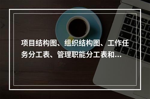 项目结构图、组织结构图、工作任务分工表、管理职能分工表和工作