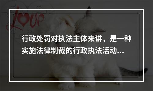 行政处罚对执法主体来讲，是一种实施法律制裁的行政执法活动，而