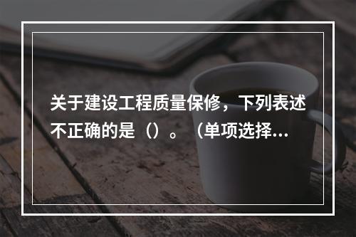 关于建设工程质量保修，下列表述不正确的是（）。（单项选择题）