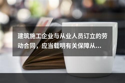 建筑施工企业与从业人员订立的劳动合同，应当载明有关保障从业人