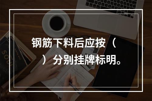 钢筋下料后应按（  ）分别挂牌标明。