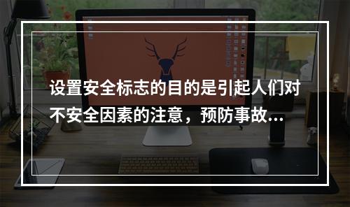 设置安全标志的目的是引起人们对不安全因素的注意，预防事故的发