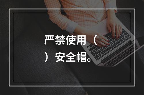 严禁使用（ ）安全帽。