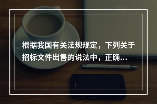 根据我国有关法规规定，下列关于招标文件出售的说法中，正确的是