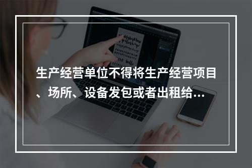 生产经营单位不得将生产经营项目、场所、设备发包或者出租给不具