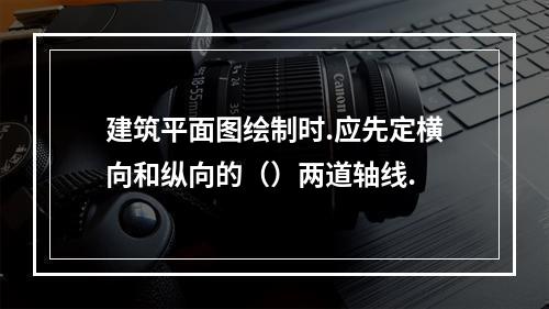 建筑平面图绘制时.应先定横向和纵向的（）两道轴线.