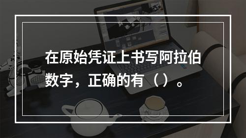 在原始凭证上书写阿拉伯数字，正确的有（ ）。