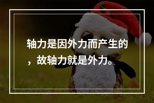 轴力是因外力而产生的，故轴力就是外力。